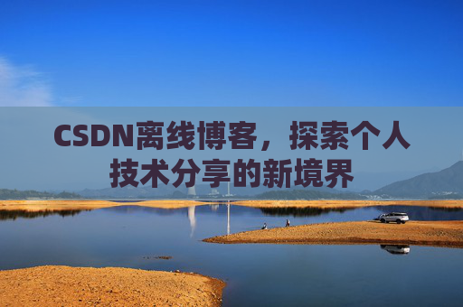 CSDN离线博客，探索个人技术分享的新境界