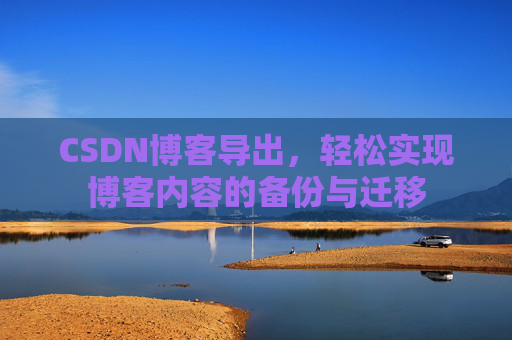 CSDN博客导出，轻松实现博客内容的备份与迁移
