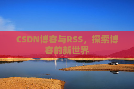 CSDN博客与RSS，探索博客的新世界