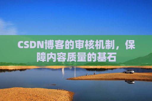 CSDN博客的审核机制，保障内容质量的基石