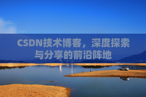 CSDN技术博客，深度探索与分享的前沿阵地